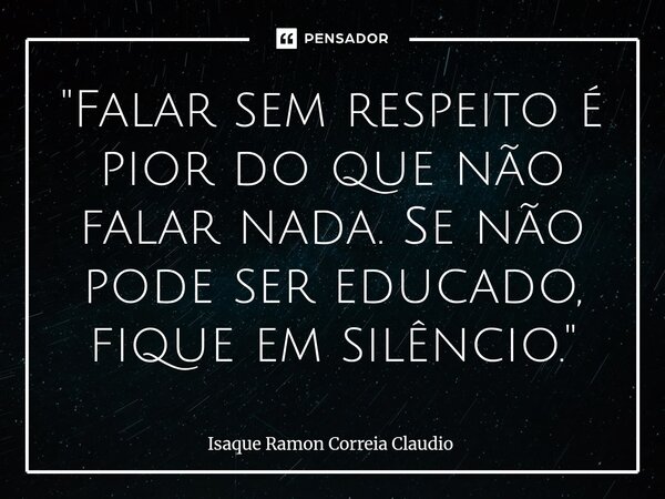 ⁠"Falar sem respeito é pior do que não falar nada. Se não pode ser educado, fique em silêncio."... Frase de Isaque Ramon Correia Claudio.