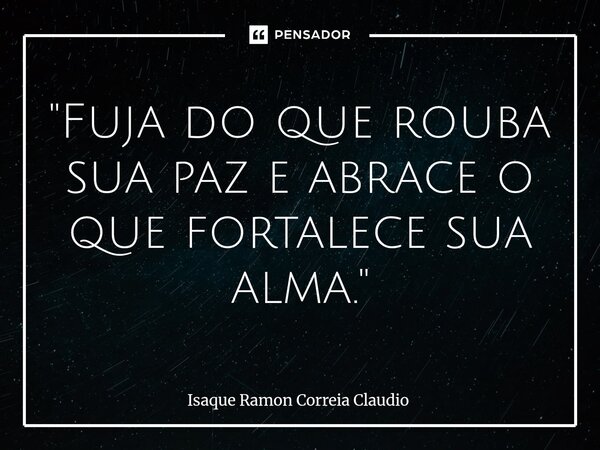 ⁠"Fuja do que rouba sua paz e abrace o que fortalece sua alma."... Frase de Isaque Ramon Correia Claudio.