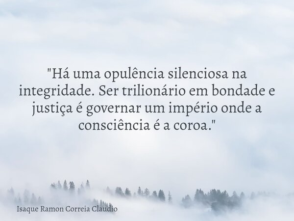 "Há uma opulência silenciosa na integridade. Ser trilionário em bondade e justiça é governar um império onde a consciência é a coroa."... Frase de Isaque Ramon Correia Claudio.