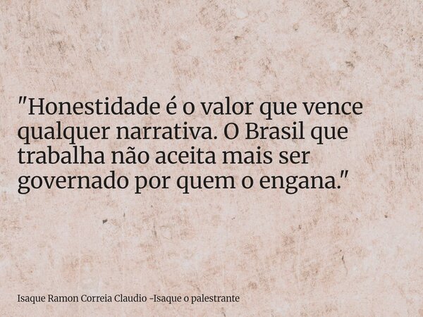 "Honestidade é o valor que vence qualquer narrativa. O Brasil que trabalha não aceita mais ser governado por quem o engana."... Frase de Isaque Ramon Correia Claudio -Isaque o palestrante.