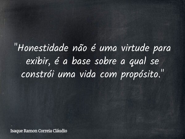 "Honestidade não é uma virtude para exibir, é a base sobre a qual se constrói uma vida com propósito."... Frase de Isaque Ramon Correia Cláudio.