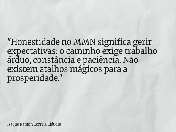 "Honestidade no MMN significa gerir expectativas: o caminho exige trabalho árduo, constância e paciência. Não existem atalhos mágicos para a prosperidade.&... Frase de Isaque Ramon Correia Cláudio.