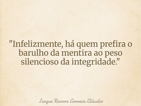 "Infelizmente, há quem prefira o barulho da mentira ao peso silencioso da integridade."... Frase de Isaque Ramon Correia Cláudio.