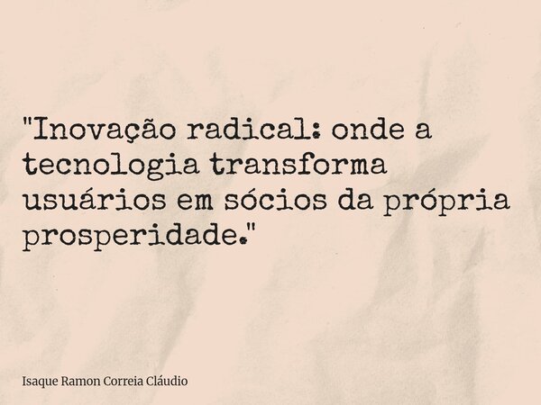 "Inovação radical: onde a tecnologia transforma usuários em sócios da própria prosperidade."... Frase de Isaque Ramon Correia Cláudio.
