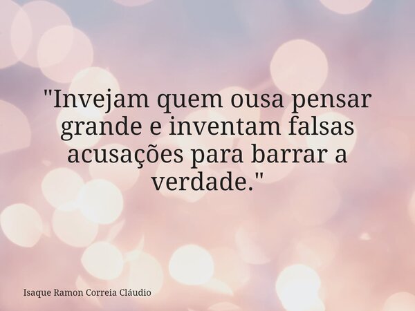 "Invejam quem ousa pensar grande e inventam falsas acusações para barrar a verdade."... Frase de Isaque Ramon Correia Cláudio.