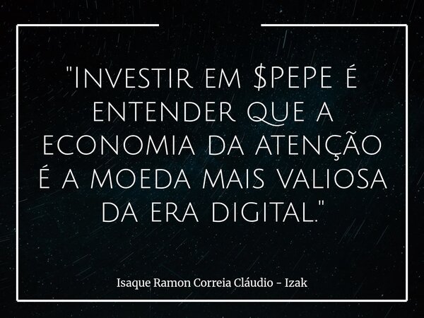 "Investir em $PEPE é entender que a economia da atenção é a moeda mais valiosa da era digital."... Frase de Isaque Ramon Correia Cláudio - Izak.