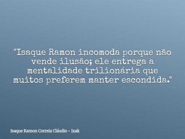 "Isaque Ramon incomoda porque não vende ilusão; ele entrega a mentalidade trilionária que muitos preferem manter escondida."... Frase de Isaque Ramon Correia Cláudio - Izak.