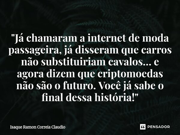 ⁠"Já chamaram a internet de moda passageira, já disseram que carros não substituiriam cavalos… e agora dizem que criptomoedas não são o futuro. Você já sab... Frase de Isaque Ramon Correia Claudio.