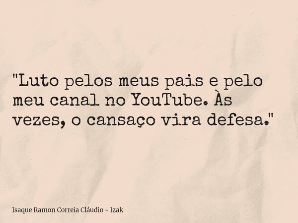 ⁠"Luto pelos meus pais e pelo meu canal no YouTube. Às vezes, o cansaço vira defesa."... Frase de Isaque Ramon Correia Cláudio - Izak.