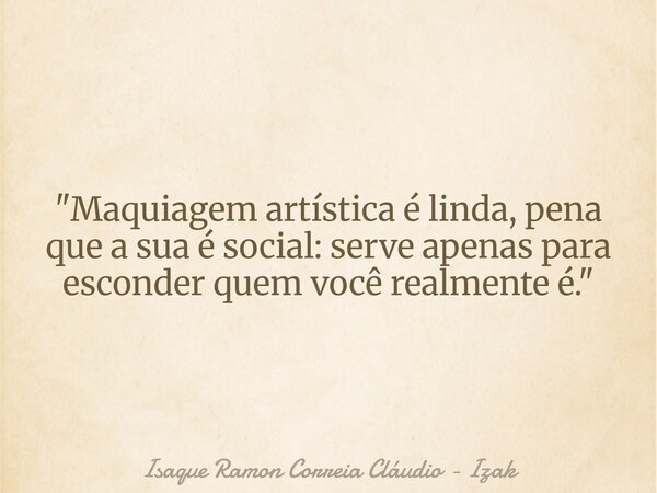"Maquiagem artística é linda, pena que a sua é social: serve apenas para esconder quem você realmente é."... Frase de Isaque Ramon Correia Cláudio - Izak.