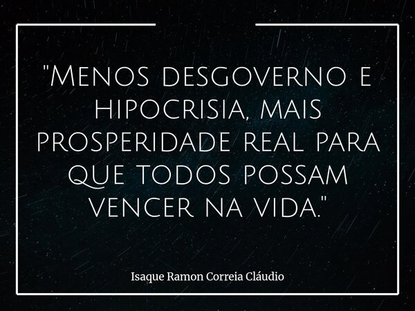"Menos desgoverno e hipocrisia, mais prosperidade real para que todos possam vencer na vida."... Frase de Isaque Ramon Correia Cláudio.