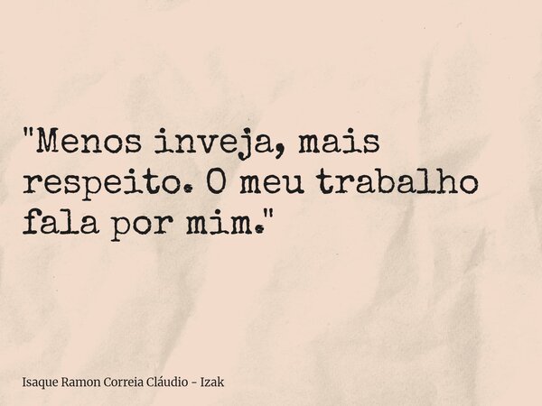 "Menos inveja, mais respeito. O meu trabalho fala por mim."... Frase de Isaque Ramon Correia Cláudio - Izak.