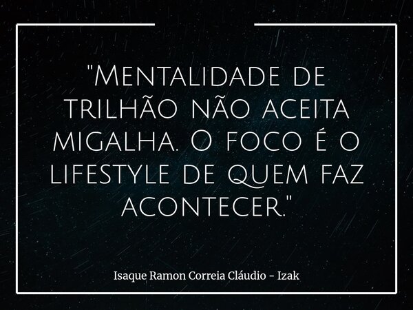"Mentalidade de trilhão não aceita migalha. O foco é o lifestyle de quem faz acontecer."... Frase de Isaque Ramon Correia Cláudio - Izak.