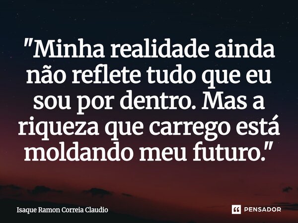 ⁠ "Minha realidade ainda não reflete tudo que eu sou por dentro. Mas a riqueza que carrego está moldando meu futuro."... Frase de Isaque Ramon Correia Claudio.