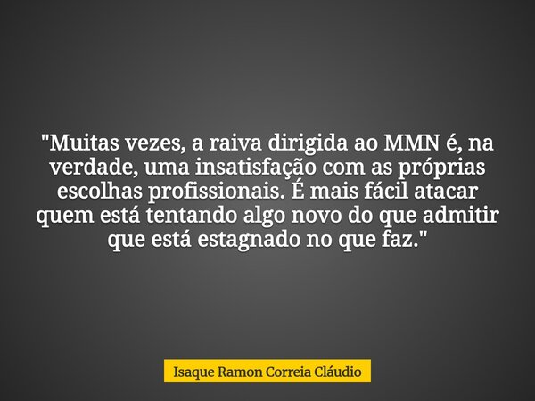 "Muitas vezes, a raiva dirigida ao MMN é, na verdade, uma insatisfação com as próprias escolhas profissionais. É mais fácil atacar quem está tentando algo ... Frase de Isaque Ramon Correia Cláudio.