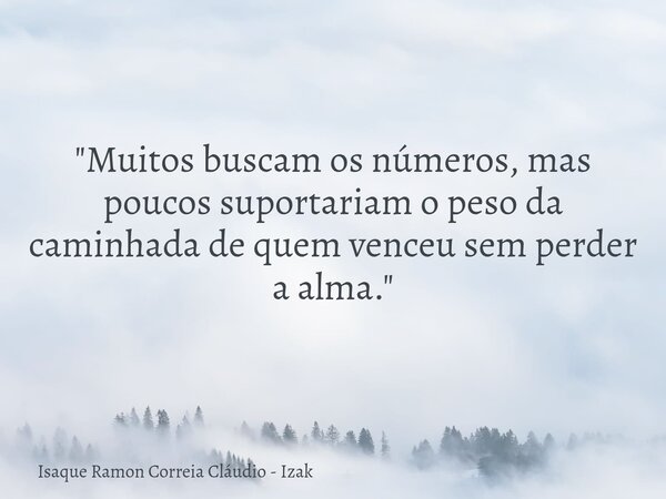 "Muitos buscam os números, mas poucos suportariam o peso da caminhada de quem venceu sem perder a alma."... Frase de Isaque Ramon Correia Cláudio - Izak.