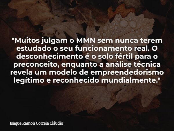 "Muitos julgam o MMN sem nunca terem estudado o seu funcionamento real. O desconhecimento é o solo fértil para o preconceito, enquanto a análise técnica re... Frase de Isaque Ramon Correia Cláudio.