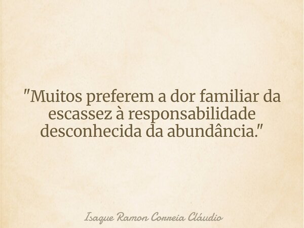 "Muitos preferem a dor familiar da escassez à responsabilidade desconhecida da abundância."... Frase de Isaque Ramon Correia Cláudio.