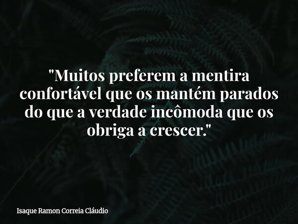 "Muitos preferem a mentira confortável que os mantém parados do que a verdade incômoda que os obriga a crescer."... Frase de Isaque Ramon Correia Cláudio.