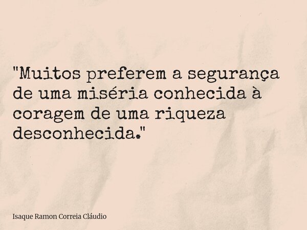 "Muitos preferem a segurança de uma miséria conhecida à coragem de uma riqueza desconhecida."... Frase de Isaque Ramon Correia Cláudio.