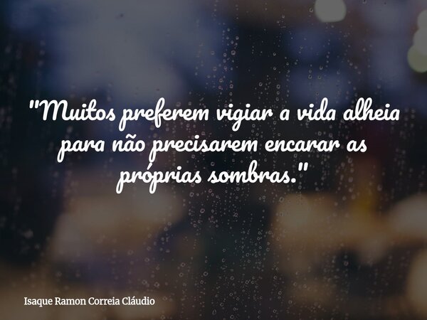 "Muitos preferem vigiar a vida alheia para não precisarem encarar as próprias sombras."... Frase de Isaque Ramon Correia Cláudio.