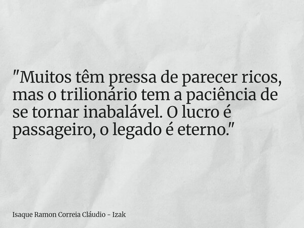 "Muitos têm pressa de parecer ricos, mas o trilionário tem a paciência de se tornar inabalável. O lucro é passageiro, o legado é eterno."... Frase de Isaque Ramon Correia Cláudio - Izak.