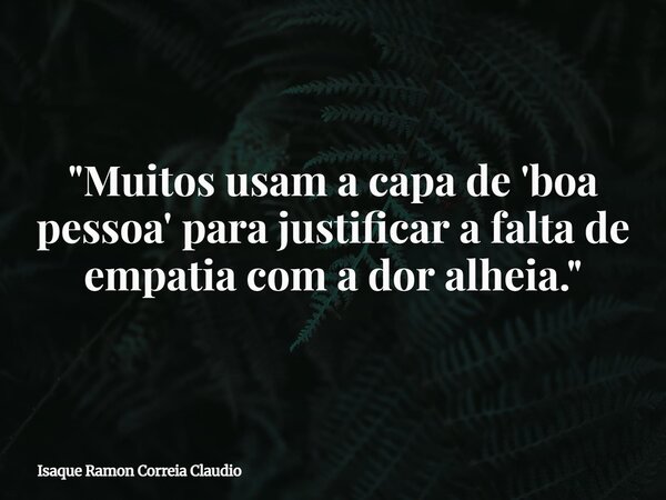 "Muitos usam a capa de 'boa pessoa' para justificar a falta de empatia com a dor alheia."... Frase de Isaque Ramon Correia Claudio.