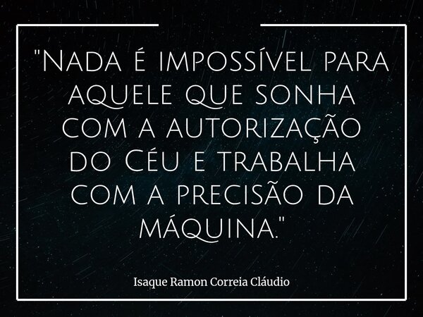 "Nada é impossível para aquele que sonha com a autorização do Céu e trabalha com a precisão da máquina."⁠... Frase de Isaque Ramon Correia Cláudio.