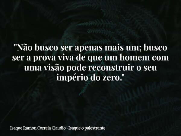 "Não busco ser apenas mais um; busco ser a prova viva de que um homem com uma visão pode reconstruir o seu império do zero."... Frase de Isaque Ramon Correia Claudio -Isaque o palestrante.