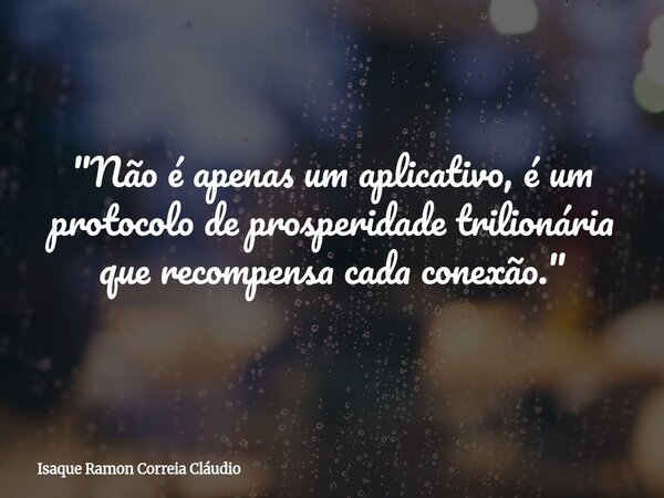 "Não é apenas um aplicativo, é um protocolo de prosperidade trilionária que recompensa cada conexão."... Frase de Isaque Ramon Correia Cláudio.