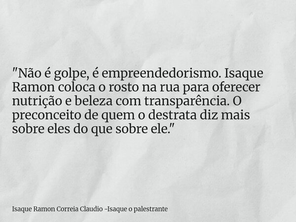 "Não é golpe, é empreendedorismo. Isaque Ramon coloca o rosto na rua para oferecer nutrição e beleza com transparência. O preconceito de quem o destrata di... Frase de Isaque Ramon Correia Claudio -Isaque o palestrante.
