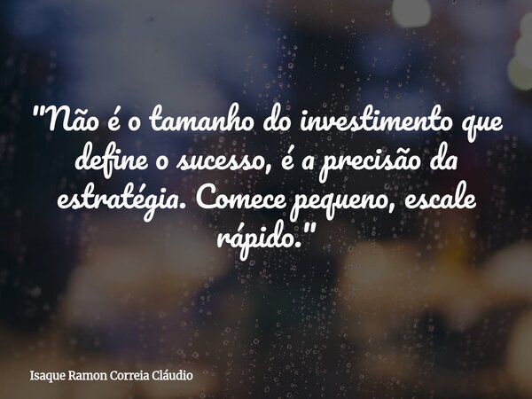 "Não é o tamanho do investimento que define o sucesso, é a precisão da estratégia. Comece pequeno, escale rápido."... Frase de Isaque Ramon Correia Cláudio.
