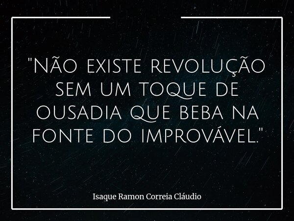 "Não existe revolução sem um toque de ousadia que beba na fonte do improvável."... Frase de Isaque Ramon Correia Cláudio.