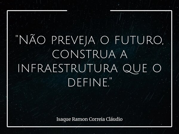 "Não preveja o futuro, construa a infraestrutura que o define."... Frase de Isaque Ramon Correia Cláudio.