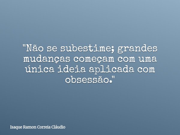 "Não se subestime; grandes mudanças começam com uma única ideia aplicada com obsessão."... Frase de Isaque Ramon Correia Cláudio.