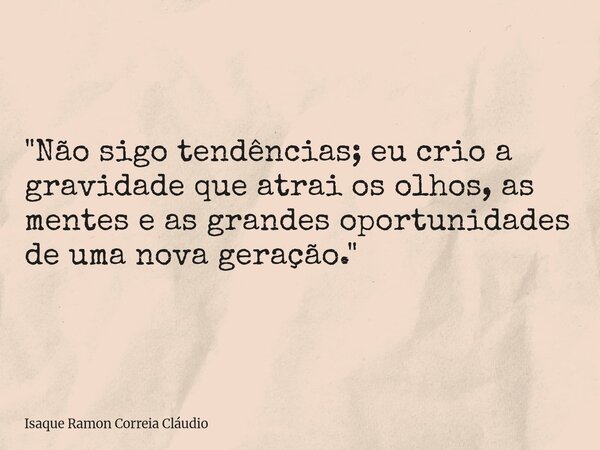 "Não sigo tendências; eu crio a gravidade que atrai os olhos, as mentes e as grandes oportunidades de uma nova geração."... Frase de Isaque Ramon Correia Cláudio.