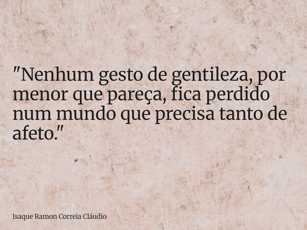 "Nenhum gesto de gentileza, por menor que pareça, fica perdido num mundo que precisa tanto de afeto."... Frase de Isaque Ramon Correia Cláudio.