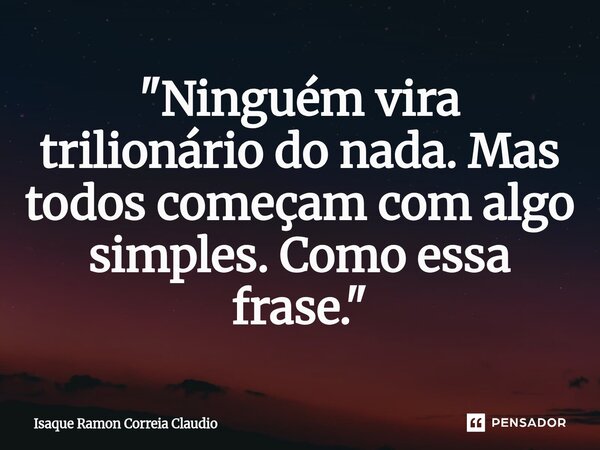 ⁠"Ninguém vira trilionário do nada. Mas todos começam com algo simples. Como essa frase."... Frase de Isaque Ramon Correia Claudio.
