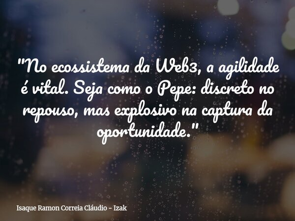 "No ecossistema da Web3, a agilidade é vital. Seja como o Pepe: discreto no repouso, mas explosivo na captura da oportunidade."... Frase de Isaque Ramon Correia Cláudio - Izak.