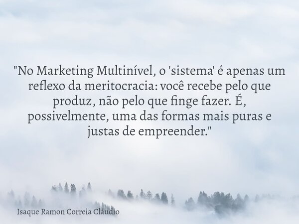 "No Marketing Multinível, o 'sistema' é apenas um reflexo da meritocracia: você recebe pelo que produz, não pelo que finge fazer. É, possivelmente, uma das... Frase de Isaque Ramon Correia Cláudio.