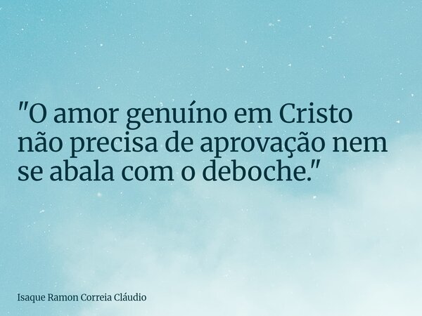 "O amor genuíno em Cristo não precisa de aprovação nem se abala com o deboche."... Frase de Isaque Ramon Correia Cláudio.