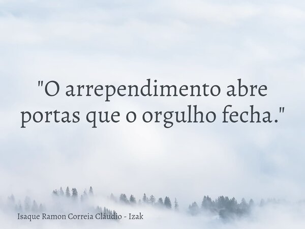 "O arrependimento abre portas que o orgulho fecha."... Frase de Isaque Ramon Correia Cláudio - Izak.