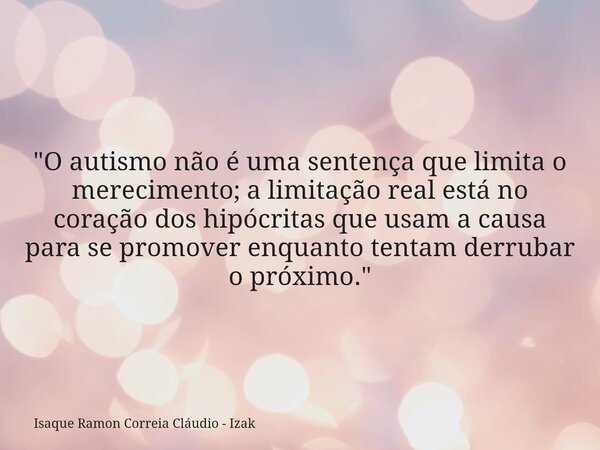 "O autismo não é uma sentença que limita o merecimento; a limitação real está no coração dos hipócritas que usam a causa para se promover enquanto tentam d... Frase de Isaque Ramon Correia Cláudio - Izak.