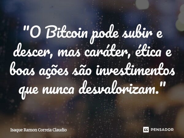 ⁠"O Bitcoin pode subir e descer, mas caráter, ética e boas ações são investimentos que nunca desvalorizam."... Frase de Isaque Ramon Correia Claudio.