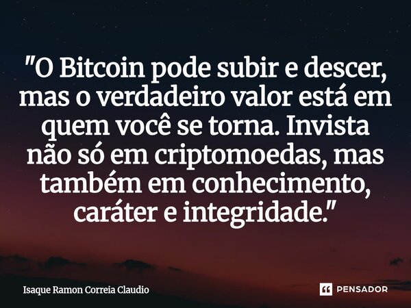 ⁠"O Bitcoin pode subir e descer, mas o verdadeiro valor está em quem você se torna. Invista não só em criptomoedas, mas também em conhecimento, caráter e i... Frase de Isaque Ramon Correia Claudio.