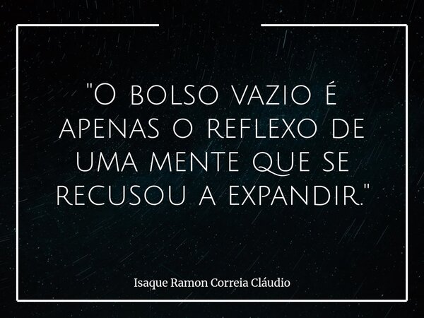"O bolso vazio é apenas o reflexo de uma mente que se recusou a expandir."... Frase de Isaque Ramon Correia Cláudio.