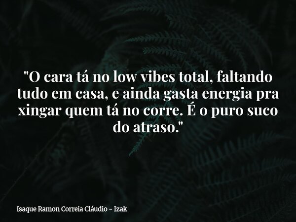 "O cara tá no low vibes total, faltando tudo em casa, e ainda gasta energia pra xingar quem tá no corre. É o puro suco do atraso."... Frase de Isaque Ramon Correia Cláudio - Izak.
