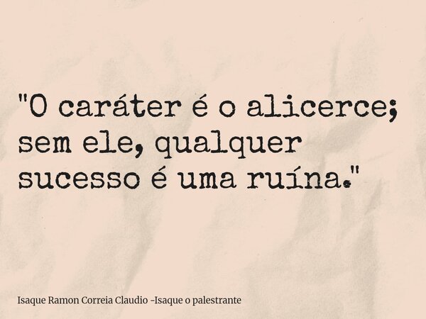 "O caráter é o alicerce; sem ele, qualquer sucesso é uma ruína."... Frase de Isaque Ramon Correia Claudio -Isaque o palestrante.