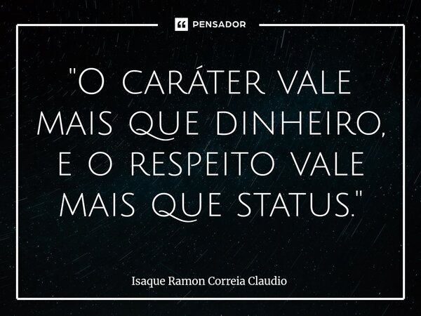 ⁠"O caráter vale mais que dinheiro, e o respeito vale mais que status."... Frase de Isaque Ramon Correia Claudio.