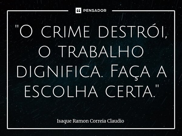 ⁠"O crime destrói, o trabalho dignifica. Faça a escolha certa."... Frase de Isaque Ramon Correia Claudio.